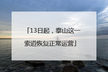 13日起，泰山这一索道恢复正常运营