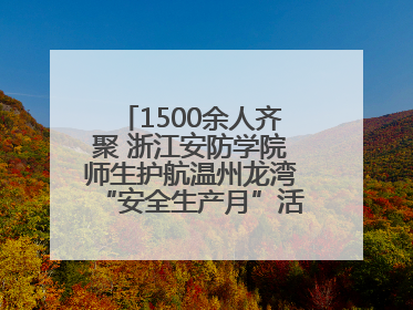 1500余人齐聚 浙江安防学院师生护航温州龙湾“安全生产月”活动火热开展