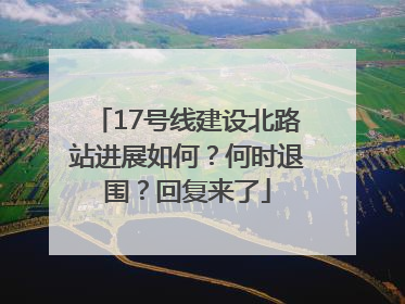 17号线建设北路站进展如何？何时退围？回复来了