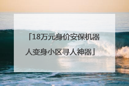 18万元身价安保机器人变身小区寻人神器