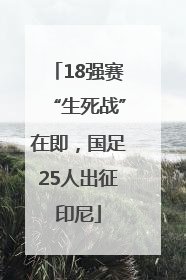 18强赛“生死战”在即，国足25人出征印尼