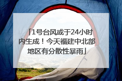 1号台风或于24小时内生成！今天福建中北部地区有分散性暴雨