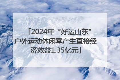 2024年“好运山东”户外运动休闲季产生直接经济效益1.35亿元