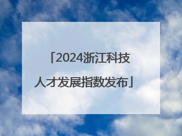 2024浙江科技人才发展指数发布