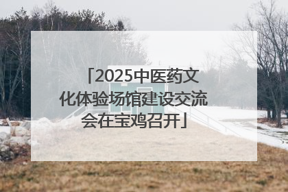 2025中医药文化体验场馆建设交流会在宝鸡召开