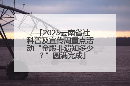 2025云南省社科普及宣传周重点活动“金殿非遗知多少？”圆满完成