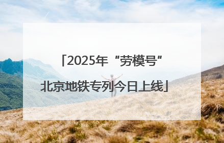 2025年“劳模号”北京地铁专列今日上线