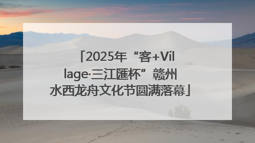 2025年“客+Village·三江匯杯”赣州水西龙舟文化节圆满落幕