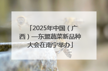 2025年中国（广西）—东盟蔬菜新品种大会在南宁举办