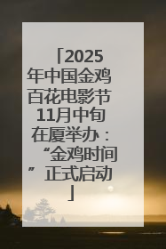 2025年中国金鸡百花电影节11月中旬在厦举办：“金鸡时间”正式启动