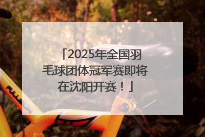 2025年全国羽毛球团体冠军赛即将在沈阳开赛！