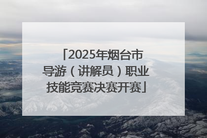 2025年烟台市导游（讲解员）职业技能竞赛决赛开赛