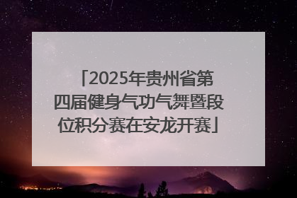 2025年贵州省第四届健身气功气舞暨段位积分赛在安龙开赛