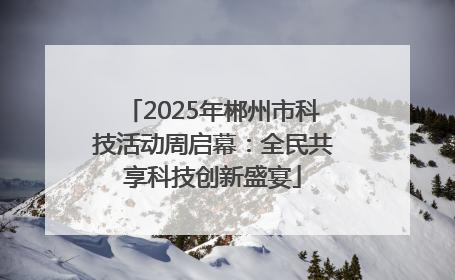 2025年郴州市科技活动周启幕：全民共享科技创新盛宴