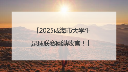 2025威海市大学生足球联赛圆满收官！