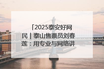 2025泰安好网民｜泰山售票员刘春莲：用专业与网络讲好泰山故事