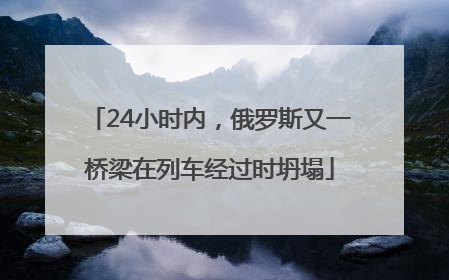 24小时内，俄罗斯又一桥梁在列车经过时坍塌