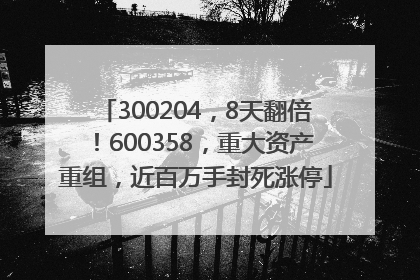 300204，8天翻倍！600358，重大资产重组，近百万手封死涨停