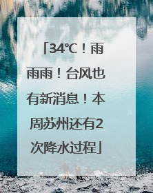 34℃！雨雨雨！台风也有新消息！本周苏州还有2次降水过程
