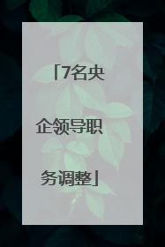 7名央企领导职务调整