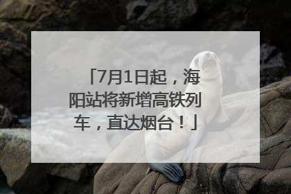 7月1日起，海阳站将新增高铁列车，直达烟台！