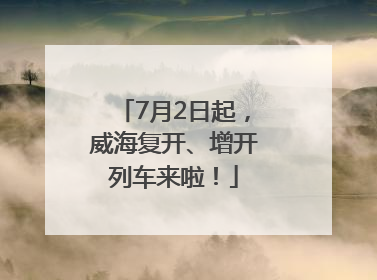 7月2日起，威海复开、增开列车来啦！