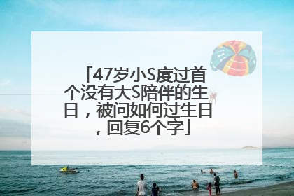 47岁小S度过首个没有大S陪伴的生日，被问如何过生日，回复6个字