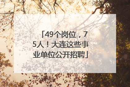 49个岗位，75人！大连这些事业单位公开招聘
