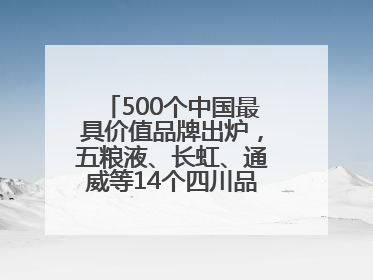500个中国最具价值品牌出炉，五粮液、长虹、通威等14个四川品牌上榜