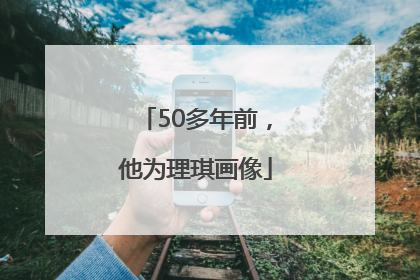 50多年前，他为理琪画像