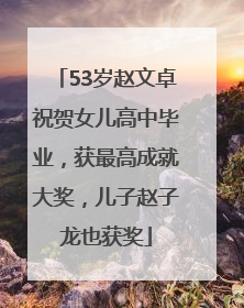 53岁赵文卓祝贺女儿高中毕业，获最高成就大奖，儿子赵子龙也获奖