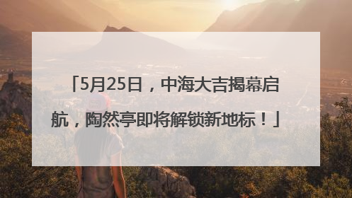 5月25日，中海大吉揭幕启航，陶然亭即将解锁新地标！