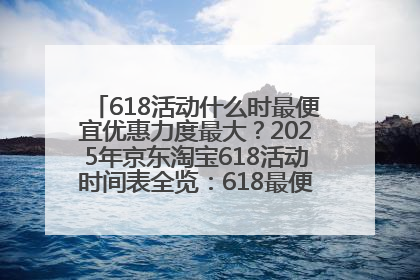 618活动什么时最便宜优惠力度最大？2025年京东淘宝618活动时间表全览：618最便宜最优惠选购攻略