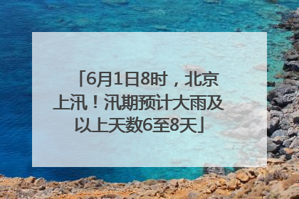 6月1日8时，北京上汛！汛期预计大雨及以上天数6至8天