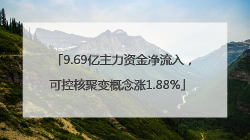 9.69亿主力资金净流入，可控核聚变概念涨1.88%
