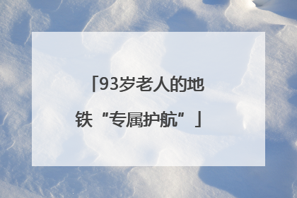 93岁老人的地铁“专属护航”