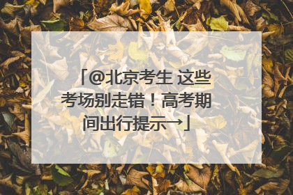 @北京考生 这些考场别走错！高考期间出行提示→