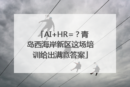 AI+HR=？青岛西海岸新区这场培训给出满意答案