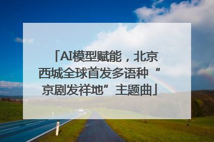 AI模型赋能，北京西城全球首发多语种“京剧发祥地”主题曲