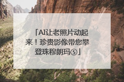 AI让老照片动起来！珍贵影像带您攀登珠穆朗玛⑤