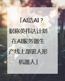 AI造AI？据称英伟达计划在AI服务器生产线上部署人形机器人