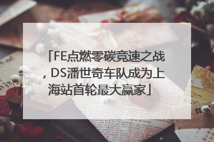 FE点燃零碳竞速之战，DS潘世奇车队成为上海站首轮最大赢家