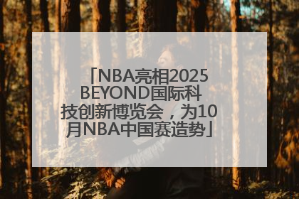 NBA亮相2025 BEYOND国际科技创新博览会，为10月NBA中国赛造势