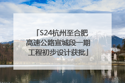 S24杭州至合肥高速公路宣城段一期工程初步设计获批