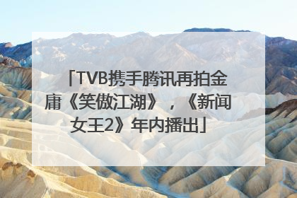 TVB携手腾讯再拍金庸《笑傲江湖》，《新闻女王2》年内播出
