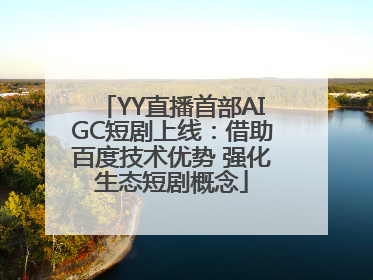 YY直播首部AIGC短剧上线：借助百度技术优势 强化生态短剧概念