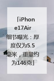 iPhone17Air细节曝光：厚度仅为5.5毫米，重量约为146克